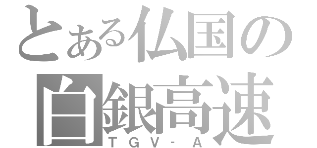 とある仏国の白銀高速（ＴＧＶ‐Ａ）