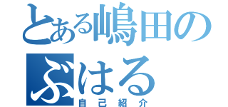 とある嶋田のぶはる（自己紹介）