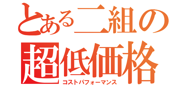 とある二組の超低価格（コストパフォーマンス）