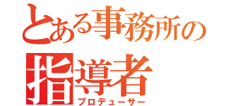 とある事務所の指導者（プロデューサー）