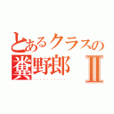 とあるクラスの糞野郎Ⅱ（．．．．．．．．．．）