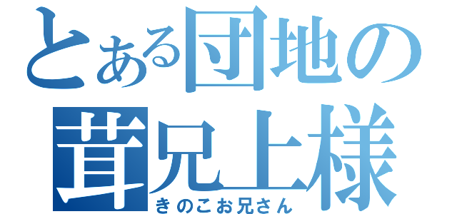 とある団地の茸兄上様（きのこお兄さん）