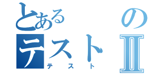 とあるのテストⅡ（テスト）