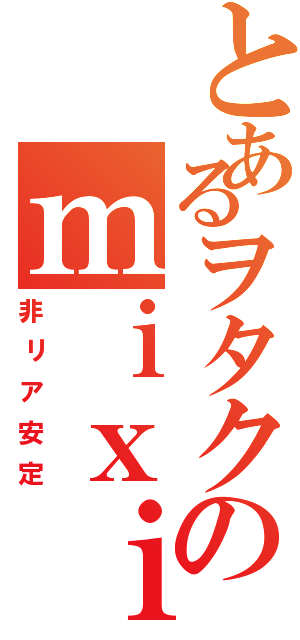 とあるヲタクのｍｉｘｉアカ（非リア安定）