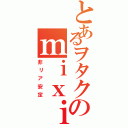 とあるヲタクのｍｉｘｉアカ（非リア安定）