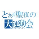 とある聖夜の大運動会（ギシギシアンアン）