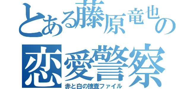 とある藤原竜也の恋愛警察（赤と白の捜査ファイル）