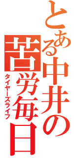 とある中井の苦労毎日（タイヤーズライフ）