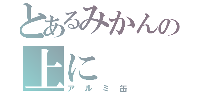 とあるみかんの上に（アルミ缶）