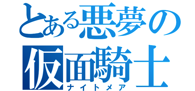 とある悪夢の仮面騎士（ナイトメア）