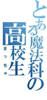 とある魔法科の高校生（まっちゃ）