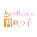 とある掲示板の普通っ子（ラキナ）