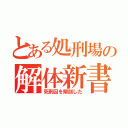 とある処刑場の解体新書（死刑囚を解剖した）