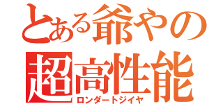 とある爺やの超高性能（ロンダートジイヤ）