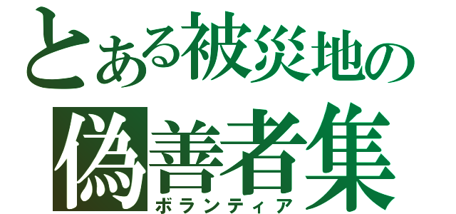 とある被災地の偽善者集団（ボランティア）