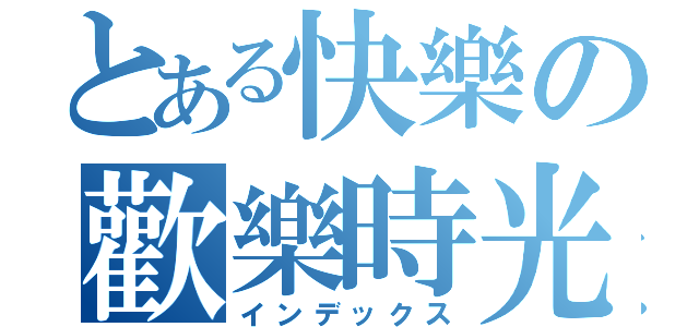 とある快樂の歡樂時光（インデックス）