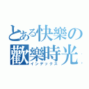 とある快樂の歡樂時光（インデックス）