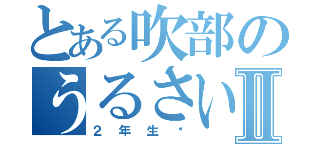 とある吹部のうるさいやつらⅡ（２年生♡）