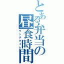 とある弁当の昼食時間（ランチタイム）