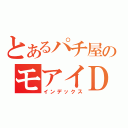 とあるパチ屋のモアイＤＥＮ（インデックス）