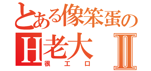 とある像笨蛋のＨ老大Ⅱ（很工口）