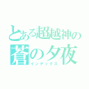 とある超越神の蒼の夕夜ゞ（インデックス）