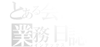 とある会社の業務日誌（インデックス）