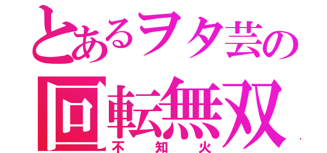 とあるヲタ芸の回転無双（不知火）