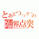 とあるつっきーの臨界点突破（サウンドリミックス）