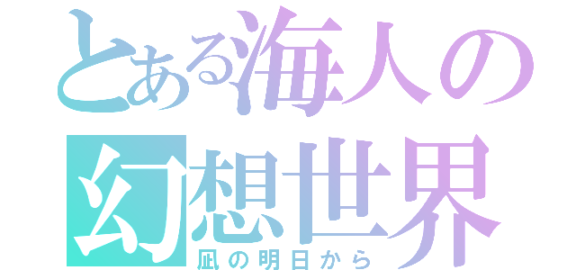 とある海人の幻想世界（凪の明日から）