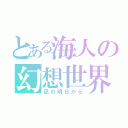 とある海人の幻想世界（凪の明日から）