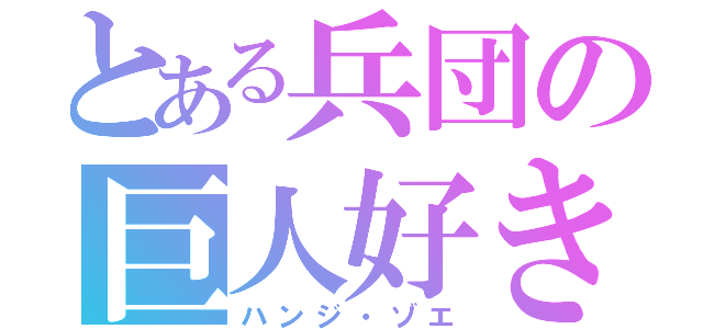 とある兵団の巨人好き（ハンジ・ゾエ）