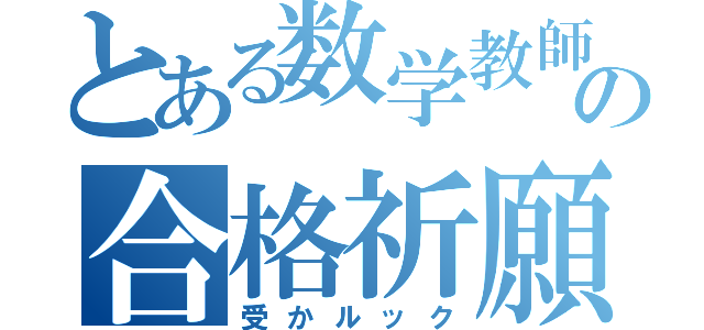 とある数学教師の合格祈願（受かルック）