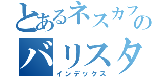 とあるネスカフェのバリスタ（インデックス）