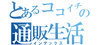 とあるココイチの通販生活（インデックス）