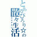 とあるぴろり☆の散々生活（むだずかい）