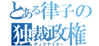 とある律子の独裁政権（ディクテイター）