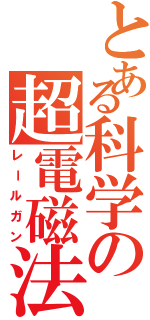 とある科学の超電磁法（レールガン）