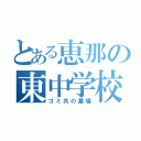 とある恵那の東中学校（ゴミ共の墓場）