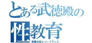 とある武徳殿の性教育（警察公安とソープランド）