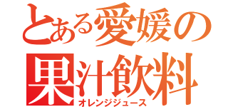 とある愛媛の果汁飲料（オレンジジュース）