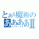 とある魔術のあああああああああああああああああああああああⅡ（インデックス）