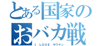 とある国家のおバカ戦争（Ｉ ＬＯＶＥ サワヤン）