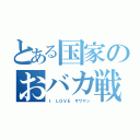 とある国家のおバカ戦争（Ｉ ＬＯＶＥ サワヤン）