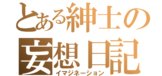 とある紳士の妄想日記（イマジネーション）