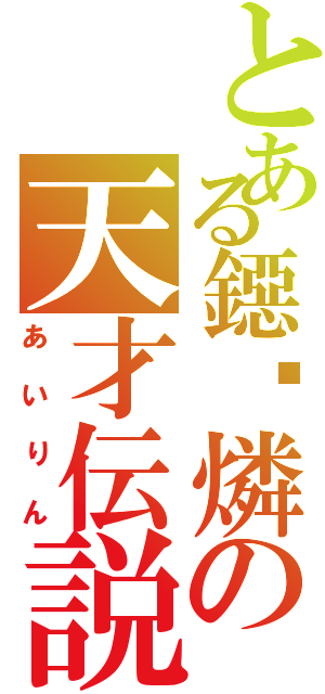 とある鐚葳燐の天才伝説Ⅱ（あいりん）