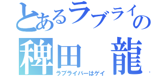 とあるラブライバーの稗田 龍（ラブライバーはゲイ）