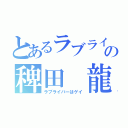 とあるラブライバーの稗田 龍（ラブライバーはゲイ）