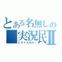 とある名無しの　実況民Ⅱ（２ちゃんねらー）