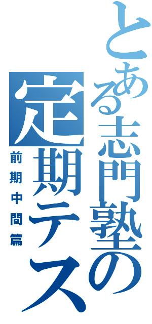 とある志門塾の定期テスト対策（前期中間篇）